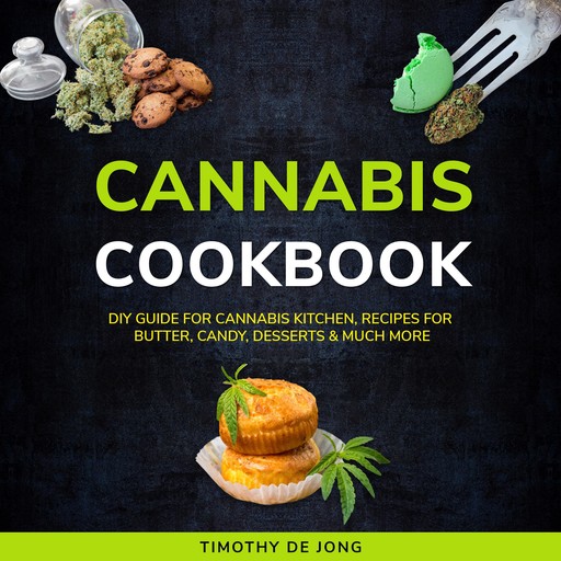 CANNABIS COOKBOOK: DIY Guide for Cannabis Kitchen, Recipes for Butter, Candy, Desserts & Much More, Timothy De Jong
