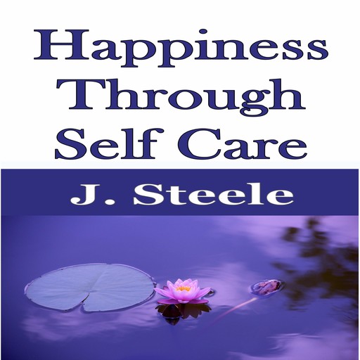 Happiness Through Self Care, J.Steele