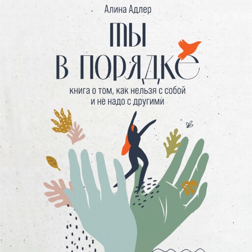 Ты в порядке: Книга о том, как нельзя с собой и не надо с другими, Алина Адлер