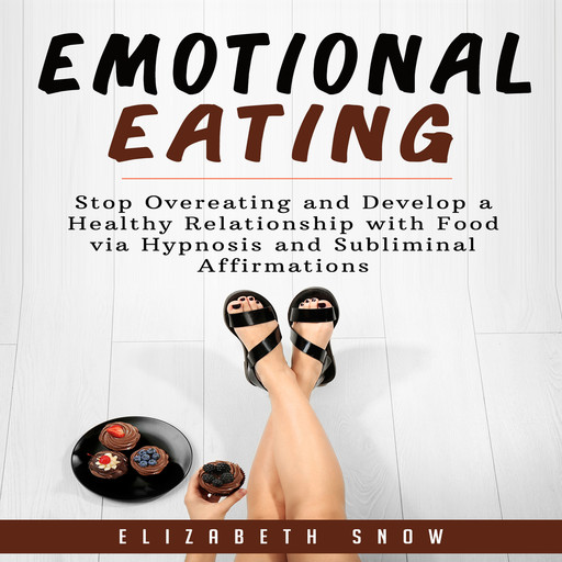 Emotional Eating: Stop Overeating and Develop a Healthy Relationship with Food via Hypnosis and Subliminal Affirmations, Elizabeth Snow