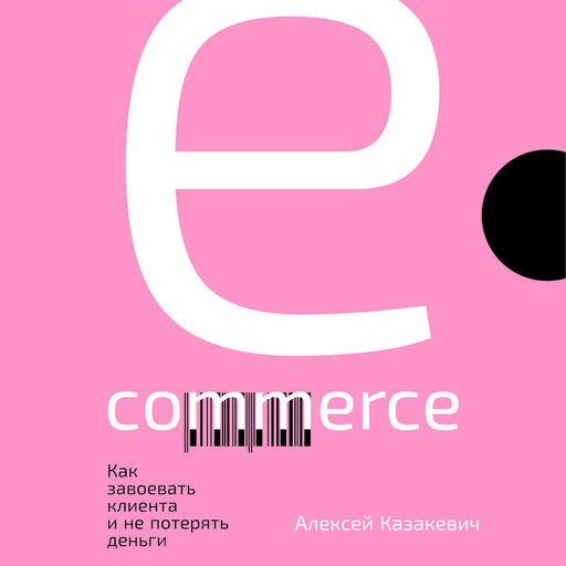 E-commerce. Как завоевать клиента и не потерять деньги, Алексей Казакевич