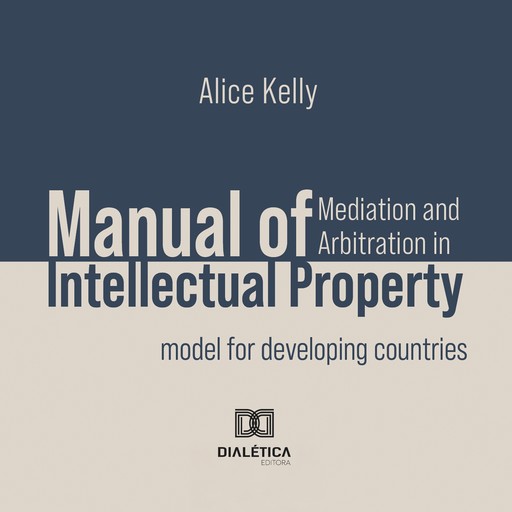 Manual of Mediation and Arbitration in Intellectual Property, Alice Kelly