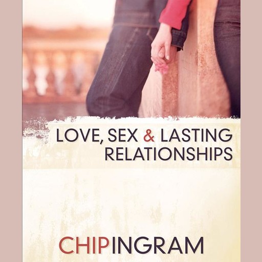 Love, Sex, and Lasting Relationships, Chip Ingram