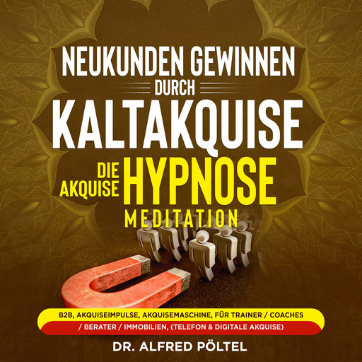 Neukunden gewinnen durch Kaltakquise - die Akquise Hypnose / Meditation, Alfred Pöltel
