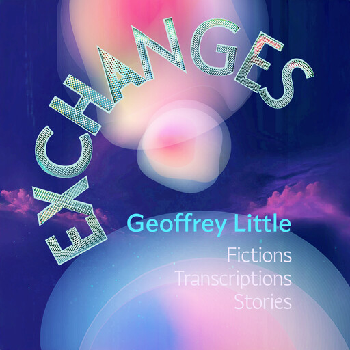 Exchanges: Fictions Transcriptions Stories, Geoffrey Little
