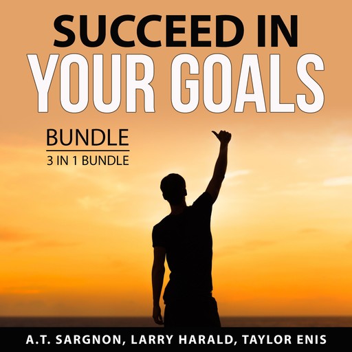 Succeed in Your Goals Bundle, 3 in 1 Bundle, A.T. Sargnon, Larry Harald, Taylor Enis
