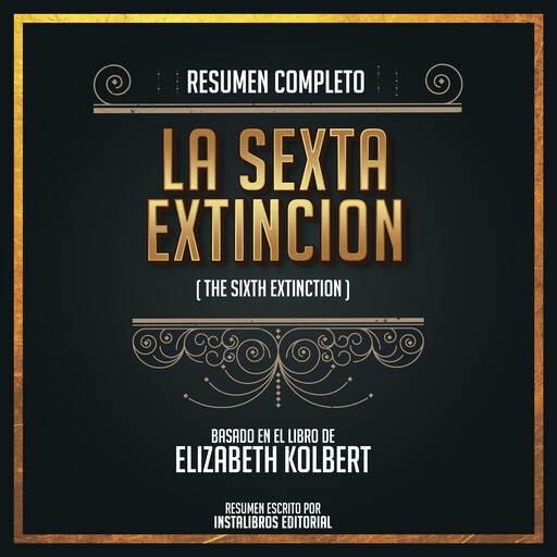 Resumen Completo: La Sexta Extinción (The Sixt Extinction) - Basado En El Libro De Elizabeth Kolbert, Instalibros Editorial