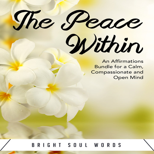 The Peace Within: An Affirmations Bundle for a Calm, Compassionate and Open Mind, Bright Soul Words