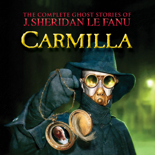 Carmilla - The Complete Ghost Stories of J. Sheridan Le Fanu, Vol. (Unabridged), Joseph Sheridan Le Fanu