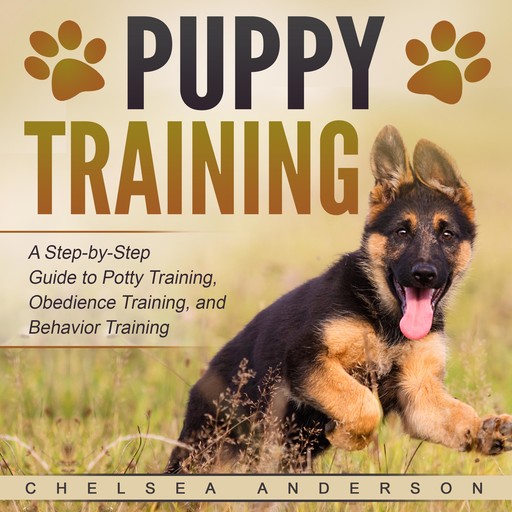 Puppy Training: A Step-by-Step Guide to Potty Training, Obedience Training, and Behavior Training, Chelsea Anderson