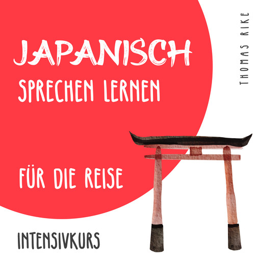Japanisch sprechen lernen für die Reise (Intensivkurs), Thomas Rike