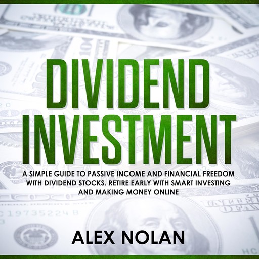 Dividend Investment: A Simple Guide to Passive Income and Financial Freedom with Dividend Stocks - Retire Early With Smart Stock Investing and Start Making Money Online, Alex Nolan