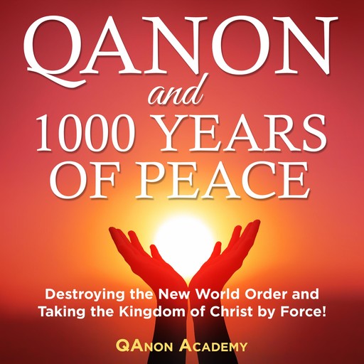 QAnon and 1000 Years of Peace: Destroying the New World Order and Taking the Kingdom of Christ by Force!, Simon Smith