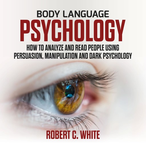 Body Language Psychology: How to Analyze and Read People Using Persuasion, Manipulation and Dark psychology, robert c. white