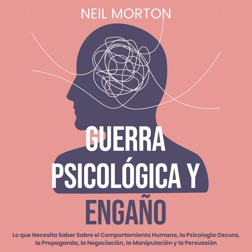 Guerra psicológica y engaño: Lo que necesita saber sobre el comportamiento humano, la psicología oscura, la propaganda, la negociación, la manipulación y la persuasión, Neil Morton