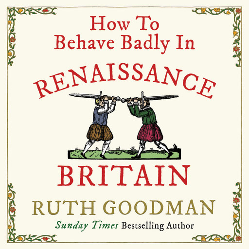 How to Behave Badly In Renaissance Britain (Unabridged), Ruth Goodman