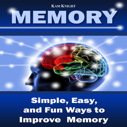 Memory: Simple, Easy, and Fun Ways to Improve Memory, Kam Knight