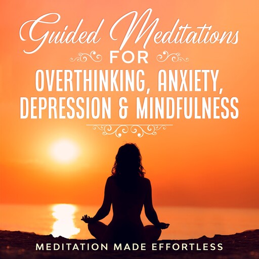 Guided Meditations for Overthinking, Anxiety, Depression & Mindfulness, Meditation Made Effortless