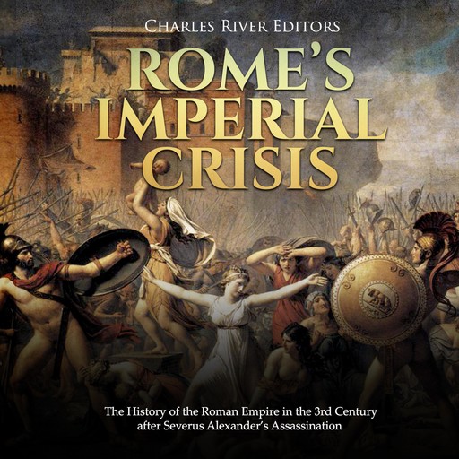 Rome’s Imperial Crisis: The History of the Roman Empire in the 3rd Century after Severus Alexander’s Assassination, Charles Editors