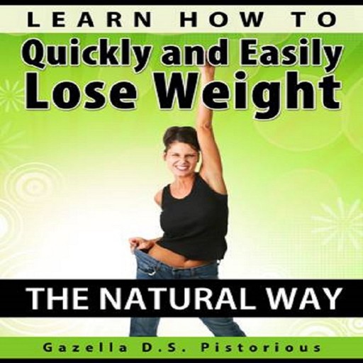 Learn How To Quickly and Easily Lose Weight The Natural Way, Gazella D.s. Pistorious