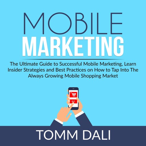 Mobile Marketing: The Ultimate Guide to Successful Mobile Marketing, Learn Insider Strategies and Best Practices on How to Tap Into The Always Growing Mobile Shopping Market, Tomm Dali