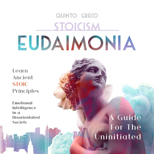 Stoicism - Eudaimonia: A Guide For The Uninitiated, Quinto Greco