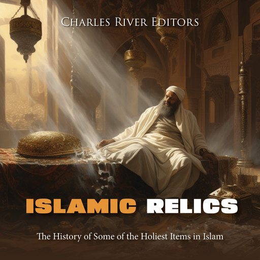 Islamic Relics: The History of Some of the Holiest Items in Islam, Charles Editors