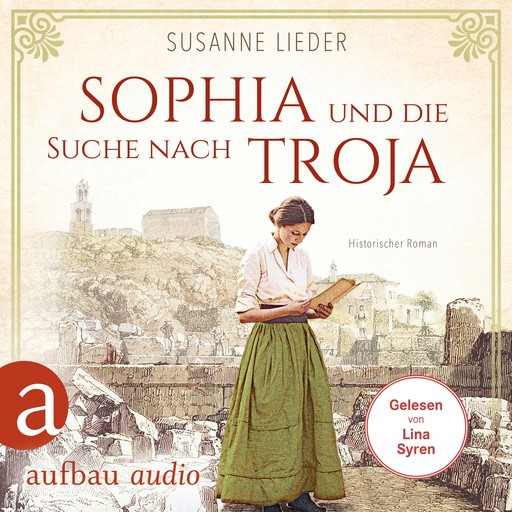 Sophia und die Suche nach Troja - Historischer Roman (Ungekürzt), Susanne Lieder