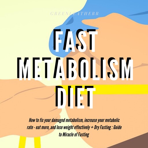 Fast Metabolism Diet How To Fix Your Damaged Metabolism, Increase Your Metabolic Rate, Eat More, And Lose Weight Effectively + Dry Fasting : Guide to Miracle of Fasting, Greenleatherr