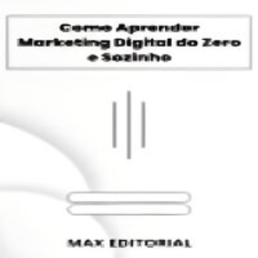 Como Aprender Marketing Digital do Zero e Sozinho, Max Editorial