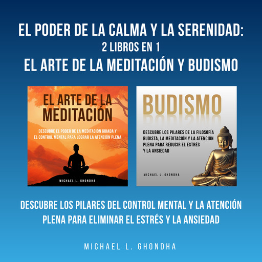 El Poder De La Calma Y La Serenidad: 2 Libros En 1: El Arte De La Meditación Y Budismo: Descubre Los Pilares Del Control Mental Y La Atención Plena Para Eliminar El Estrés Y La Ansiedad, Michael L. Ghondha