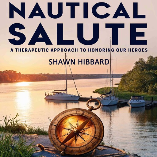 Nautical Salute : A Therapeutic Approach To Honoring Our Heroes, Shawn Hibbard