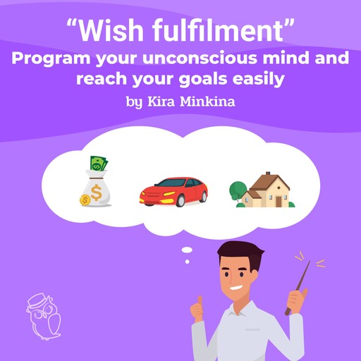 Wish fulfilment: program your unconscious mind and reach your goals easily, Kira Minkina