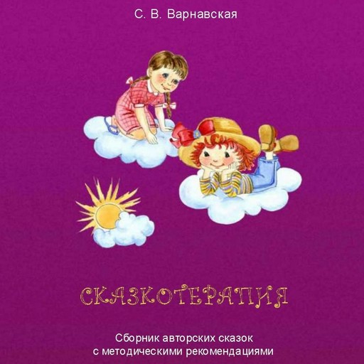 Сказкотерапия. Сборник авторских сказок с методическими рекомендациями, С.В. Варнавская