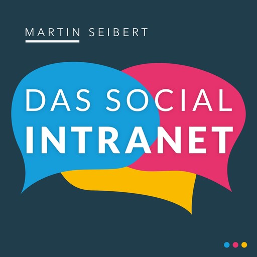 Das Social Intranet - Zusammenarbeit fördern und Kommunikation stärken - mit Social Intranets mobil und in der Cloud wirksam sein (Ungekürzt), Martin Seibert