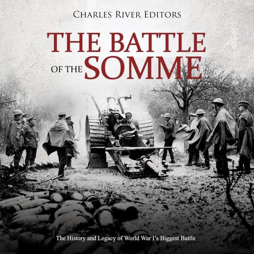 The Battle of the Somme: The History and Legacy of World War I’s Biggest Battle, Charles Editors