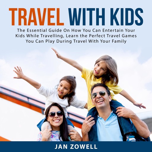 Travel With Kids: The Essential Guide On How You Can Entertain Your Kids While Travelling, Learn the Perfect Travel Games You Can Play During Travel With Your Family, Jan Zowell