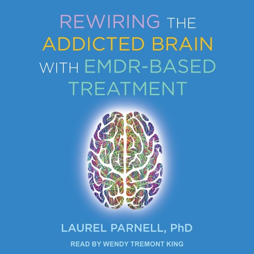 Rewiring the Addicted Brain with EMDR-Based Treatment, Laurel Parnell