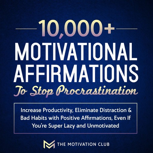 10,000+ Motivational Affirmations to Stop Procrastination and Increase Productivity Eliminate Distraction & Bad Habits with Positive Affirmations, Even If You're Super Lazy and Unmotivated, The Motivation Club