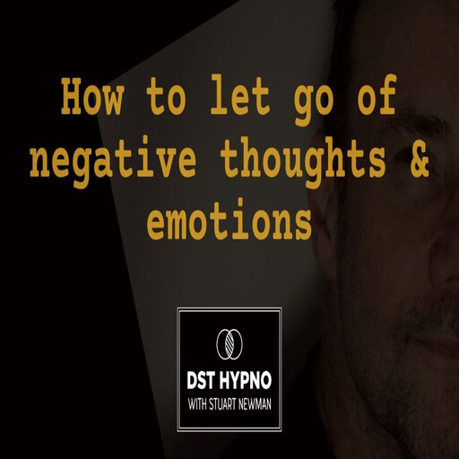 How to let go of negative thoughts and emotions - A guided meditation - DST Hypno with Stu Newman, Stuart Newman