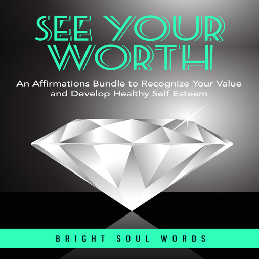 See Your Worth: An Affirmations Bundle to Recognize Your Value and Develop Healthy Self Esteem, Bright Soul Words