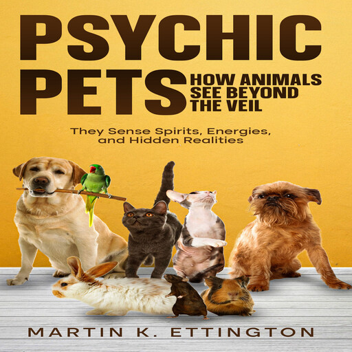 Psychic Pets: How Animals See Beyond the Veil, Martin K. Ettington