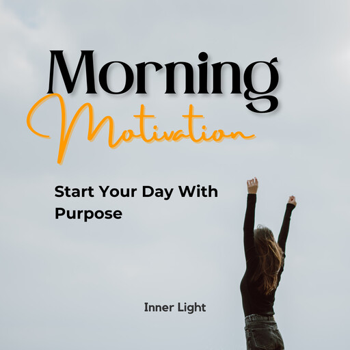 Morning Motivation: Start Your Day With Purpose, Inner Light