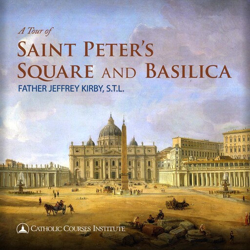 A Tour of Saint Peter's Square and Basilica, Jeffrey Kirby, S.T. L.
