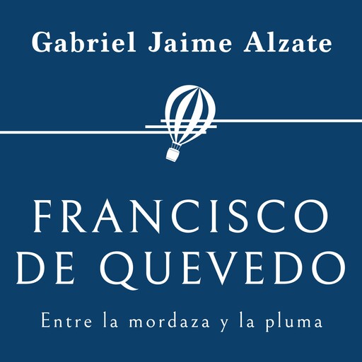 Francisco de Quevedo. Entre la mordaza y la pluma, Gabriel Alzate