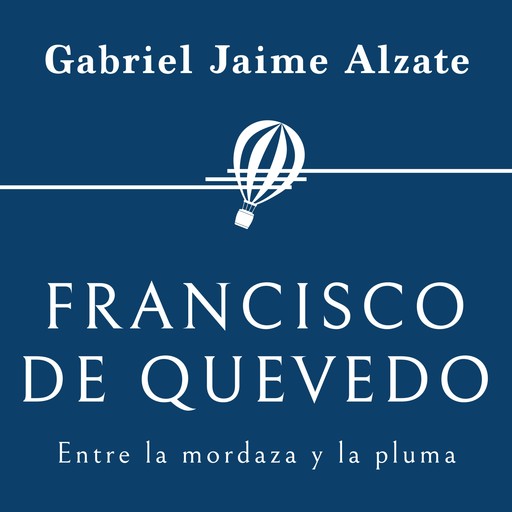 Francisco de Quevedo. Entre la mordaza y la pluma, Gabriel Alzate