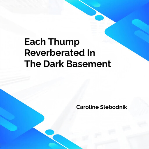 Each Thump Reverberated In The Dark Basement, Caroline Slebodnik