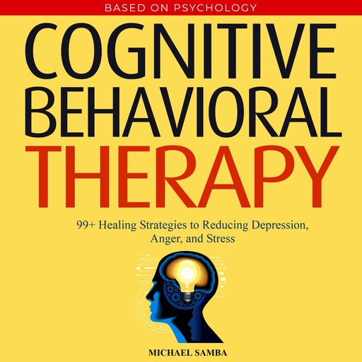 Cognitive Behavioral Therapy: 99+ Healing Strategies to Reducing Depression, Anger, and Stress, Michael Samba