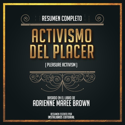 Resumen Completo: Activismo Del Placer (Pleasure Activism) - Basado En El Libro De Adrienne Maree Brown, Instalibros Editorial
