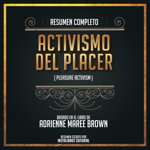 Resumen Completo: Activismo Del Placer (Pleasure Activism) - Basado En El Libro De Adrienne Maree Brown, Instalibros Editorial